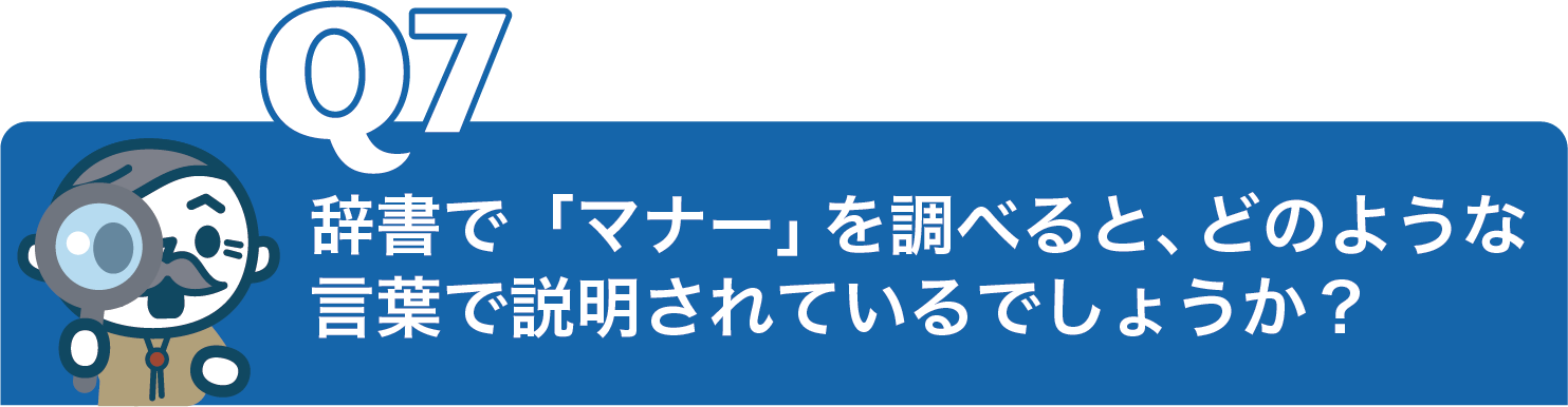 辞書で「マナー」を調べると、どのような 言葉で説明されているでしょうか？